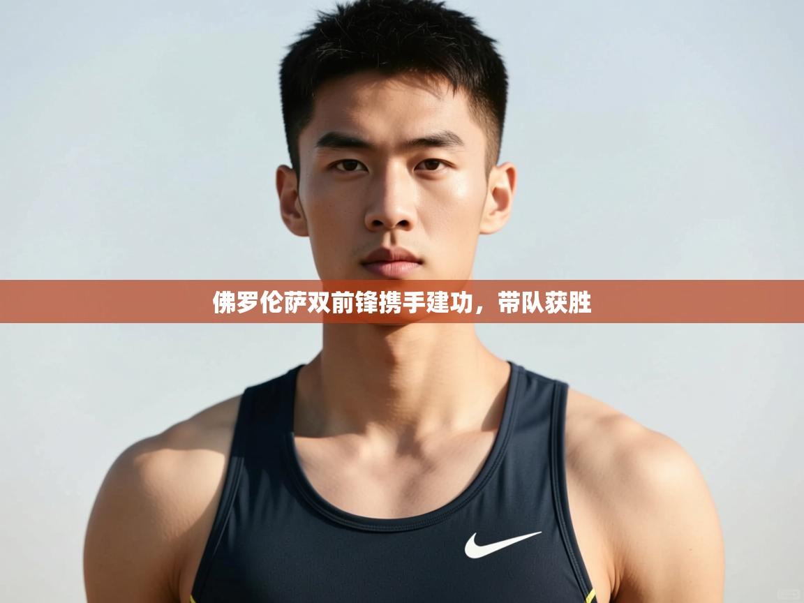开云赛事-佛罗伦萨双前锋携手建功，带队获胜  第1张