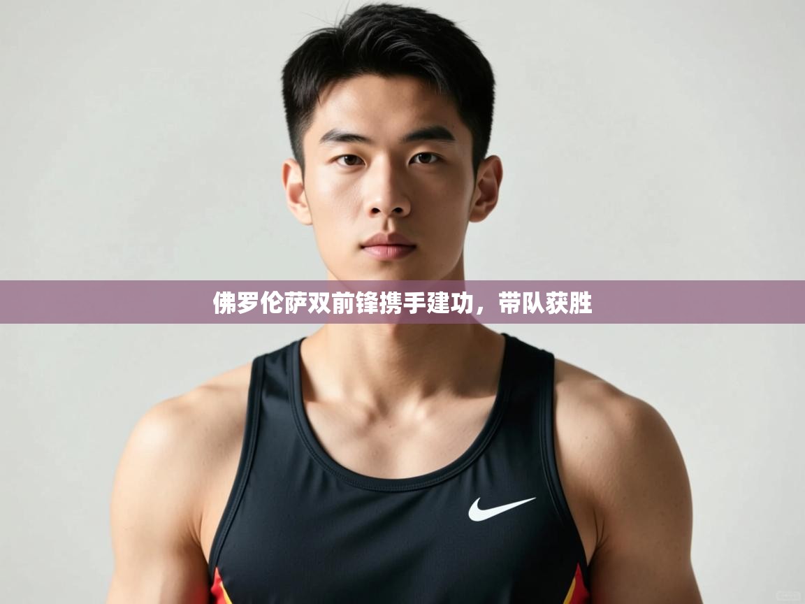 开云赛事-佛罗伦萨双前锋携手建功，带队获胜  第2张