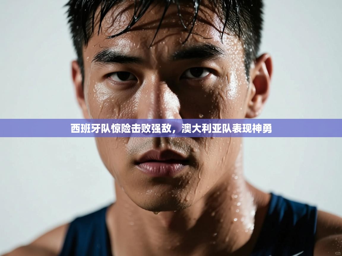 云开体育app官网登录入口-西班牙队惊险击败强敌，澳大利亚队表现神勇  第2张