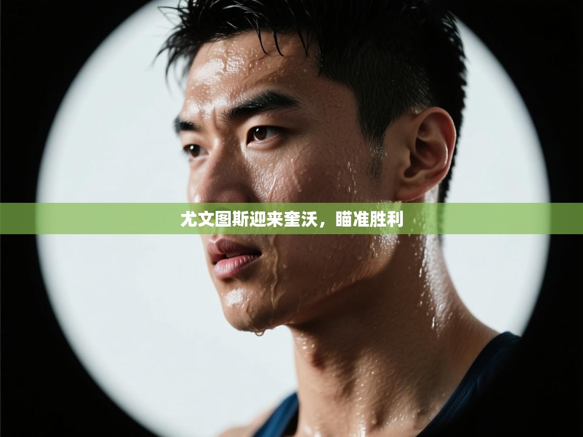 开云kaiyun体育app入口下载官网-尤文图斯迎来奎沃,瞄准胜利 第3张