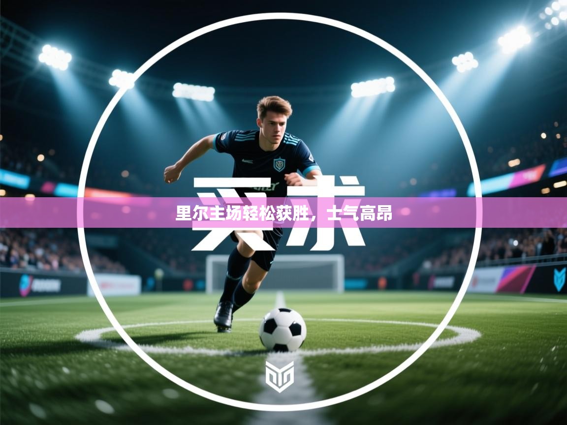kaiyun体育入口-里尔主场轻松获胜，士气高昂  第2张