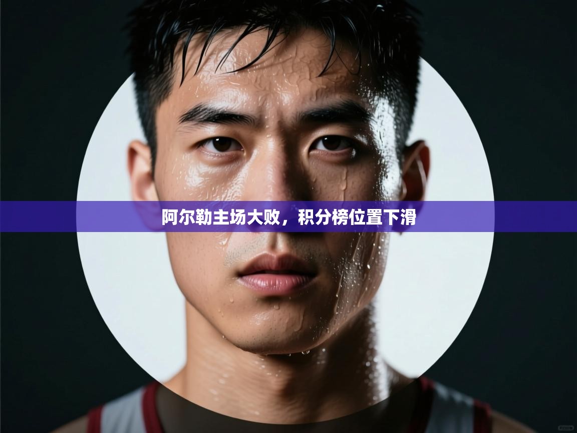 开云体育实名认证入口-阿尔勒主场大败，积分榜位置下滑  第3张